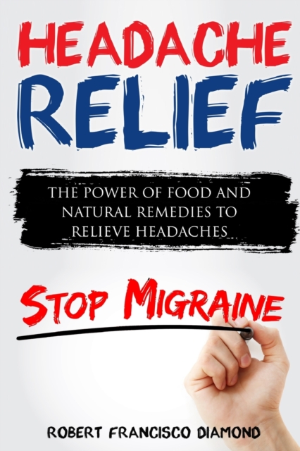 Headache Relief : The power of food and natural remedies to relieve headaches, Paperback / softback Book