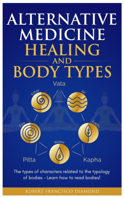 Alternative Medicine Healing and Body Types : The types of characters related to the typology of bodies - Learn how to read bodies!, Hardback Book