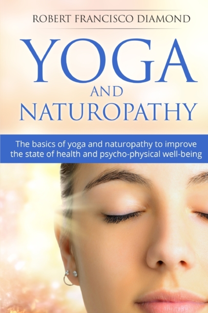 Yoga and Naturopathy : The basics of yoga and naturopathy to improve the state of health and psycho-physical well-being, Paperback / softback Book
