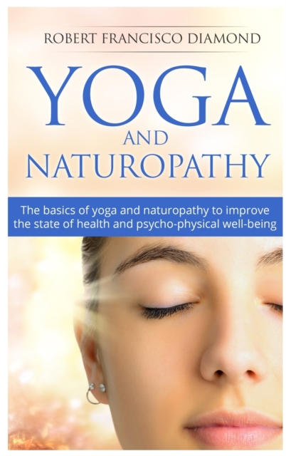 Yoga and Naturopathy : The basics of yoga and naturopathy to improve the state of health and psycho-physical well-being, Hardback Book