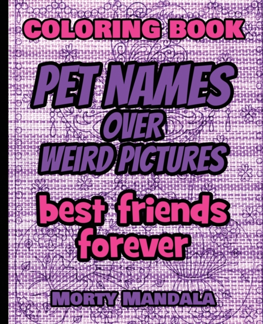 Coloring Book - Pet Names over Weird Pictures - Color Your Imagination : 100 Pet Names + 100 Weird Pictures - 100% FUN - Great for Adults, Paperback / softback Book