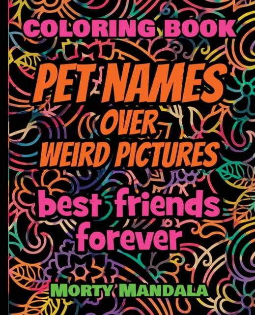 Coloring Book - Pet Names over Weird Pictures - Painting Book for Smart Kids or Stupid Adults : 100% FUN - Great for Adults - 100 Pet Names + 100 Weird Pictures -, Paperback / softback Book