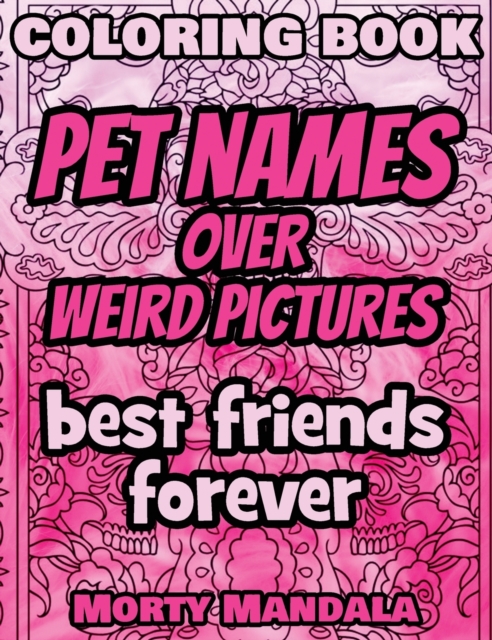 Coloring Book - Pet Names over Weird Pictures - Painting Book for Smart Kids or Stupid Adults : 100 Pet Names + 100 Weird Pictures - 100% FUN - Great for Adults, Hardback Book