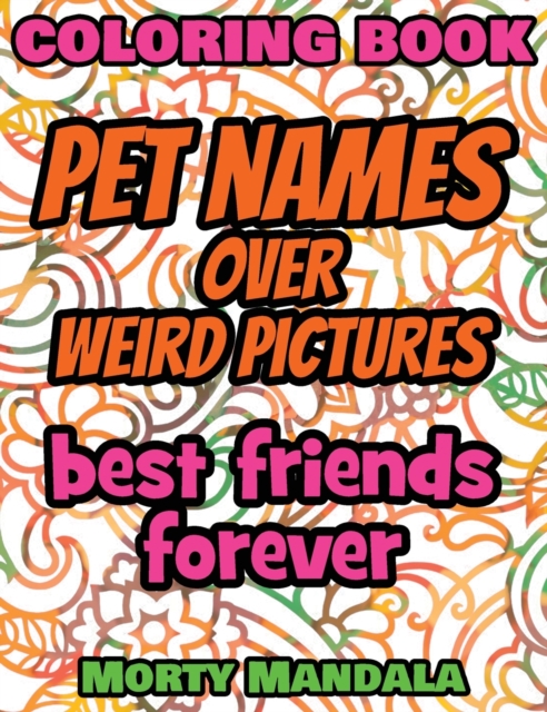 Coloring Book - Pet Names over Weird Pictures - Draw Your Imagination : 100 Pet Names + 100 Weird Pictures - 100% FUN - Great for Adults, Hardback Book