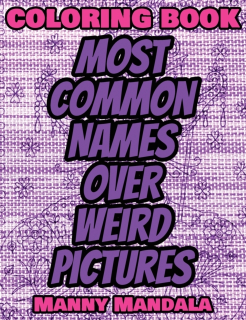 Coloring Book - Most Common Names over Weird Pictures - Paint book - List of Names : 100 Most Common Names + 100 Weird Pictures - 100% FUN - Great for Adults, Hardback Book