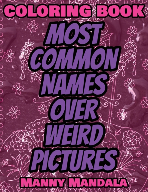 Coloring Book - Most Common Names over Weird Pictures - Paint book - List of Names : 100 Most Common Names + 100 Weird Pictures - 100% FUN - Great for Adults, Hardback Book