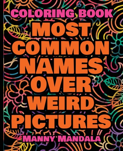 Coloring Book - Most Common Names over Weird Pictures - Paint book - List of Names : 100 Most Common Names + 100 Weird Pictures - 100% FUN - Great for Adults, Paperback / softback Book