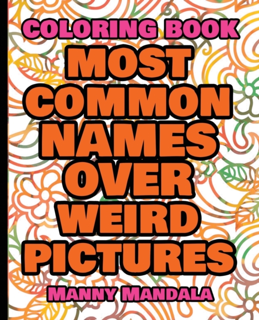 Coloring Book - Most Common Names over Weird Pictures - Paint book - List of Names : 100 Most Common Names + 100 Weird Pictures - 100% FUN - Great for Adults, Paperback / softback Book