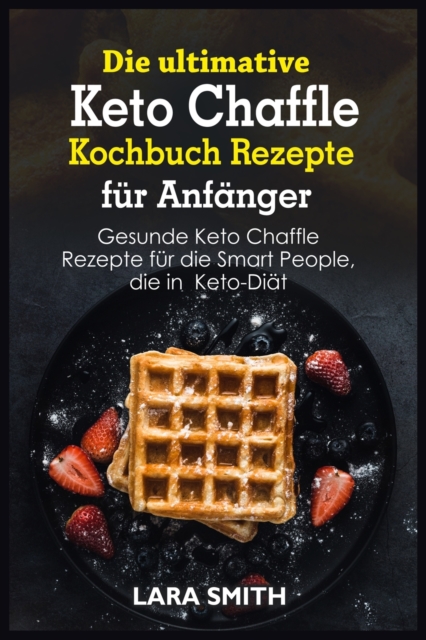 Die ultimative Keto Chaffle Kochbuch Rezepte fu&#776;r Anfa&#776;nger : Gesunde Keto Chaffle Rezepte fu&#776;r die Smart People, die in Keto-Dia&#776;t, Paperback / softback Book