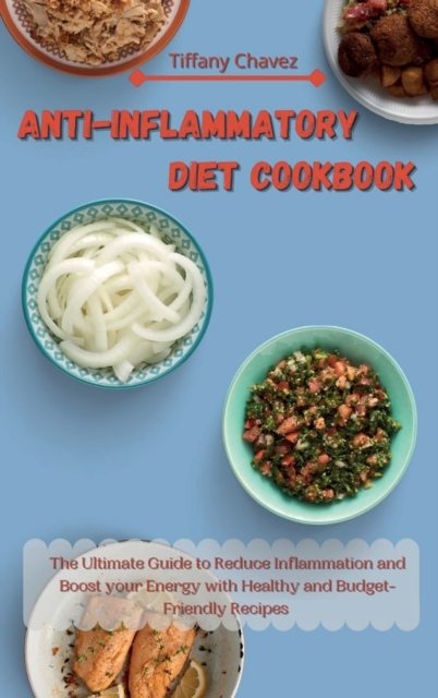 Anti-Inflammatory Diet Cookbook : The Ultimate Guide to Reduce Inflammation and Boost your Energy with Healthy and Budget-Friendly Recipes, Hardback Book
