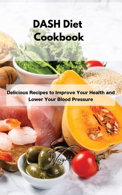 DASH Diet Cookbook : Delicious Recipes to Improve Your Health and Lower Your Blood Pressure, Hardback Book