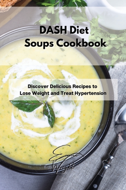 DASH Diet Soups Cookbook : Discover Delicious Recipes to Lose Weight and Treat Hypertension, Paperback / softback Book