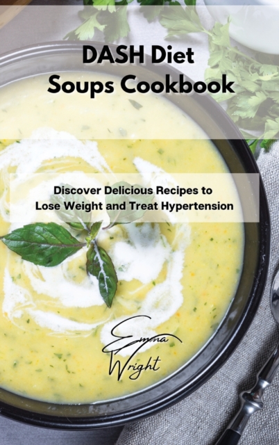 DASH Diet Soups Cookbook : Discover Delicious Recipes to Lose Weight and Treat Hypertension, Hardback Book