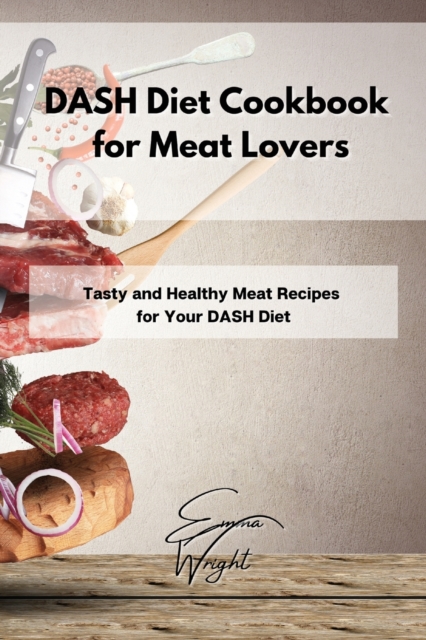 DASH Diet Cookbook for Meat Lovers : Tasty and Healthy Meat Recipes for Your DASH Diet, Paperback / softback Book