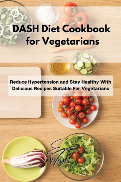 DASH Diet Cookbook for Vegetarians : Reduce Hypertension and Stay Healthy With Delicious Recipes Suitable For Vegetarians, Paperback / softback Book