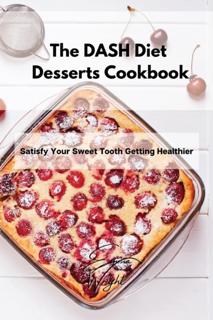 The DASH Diet Desserts Cookbook : Satisfy Your Sweet Tooth Getting Healthier, Paperback / softback Book