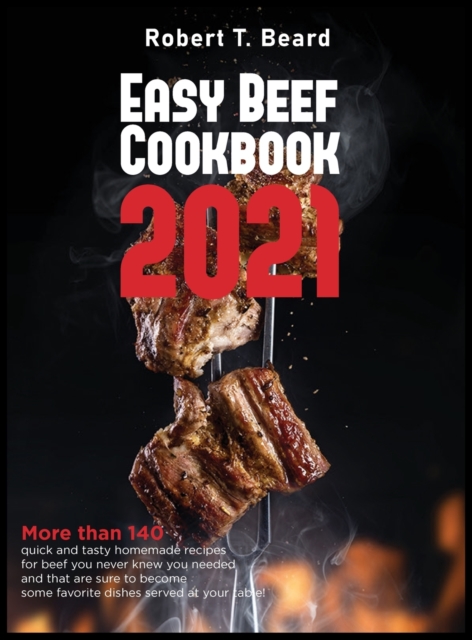 Easy Beef Cookbook 2021 : More than 140 quick and tasty homemade recipes for beef you never knew you needed and that are sure to become some favorite dishes served at your table!, Hardback Book