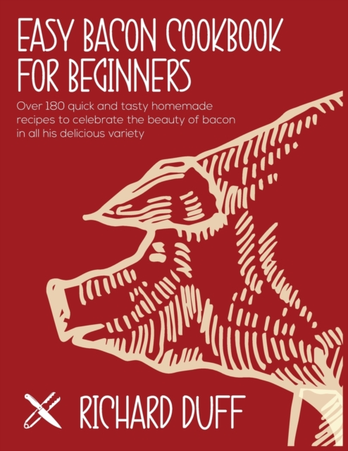Easy Bacon Cookbook For Beginners : Over 180 quick and tasty homemade recipes to celebrate the beauty of bacon in all his delicious variety, Paperback / softback Book