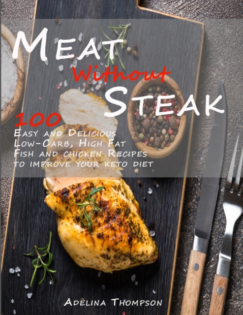 Meat Without steak : Improve your ketogenic diet with 100 Easy and Delicious Low-Carb, High Fat Fish and chicken Recipes, Paperback / softback Book