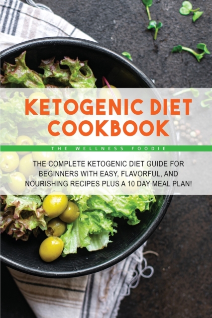 Ketogenic Diet Cookbook : The Complete Ketogenic Diet Guide for Beginners with Easy, Flavorful, and Nourishing Recipes Plus a 10 Day Meal Plan!, Paperback / softback Book