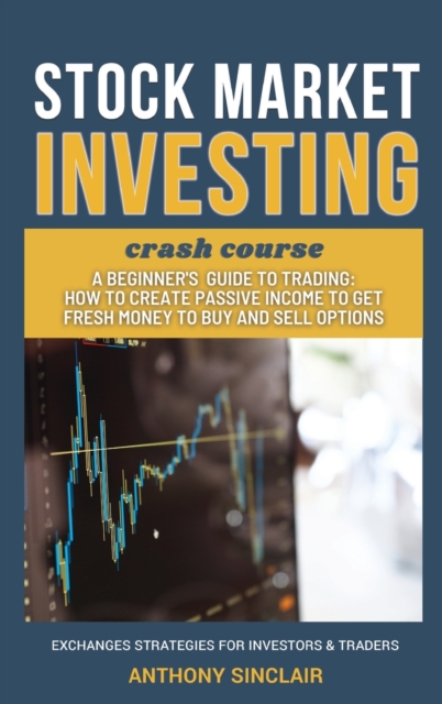 STOCK MARKET INVESTING crash course : A beginner's guide to Trading: How to Create Passive Income to Get Fresh Money to Buy and Sell Options. EXCHANGED STRATEGIES FOR INVESTORS AND TRADERS, Hardback Book