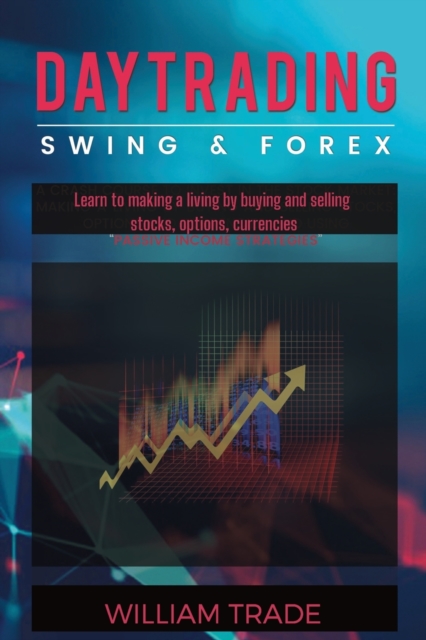 DAY TRADING, swing trading and forex : Learn to making a living by buying and selling stocks, options, currencies. PASSIVE INCOME STRATEGIES, Paperback / softback Book
