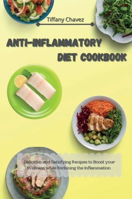 Anti-Inflammatory Diet Cookbook : Delicious and Satisfying Recipes to Boost your Wellness while Reducing the Inflammation, Paperback / softback Book