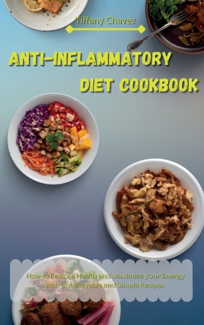 Anti-Inflammatory Diet Cookbook : How to Restore Health and Maximize your Energy with Unbelievable and Simple Recipes, Hardback Book