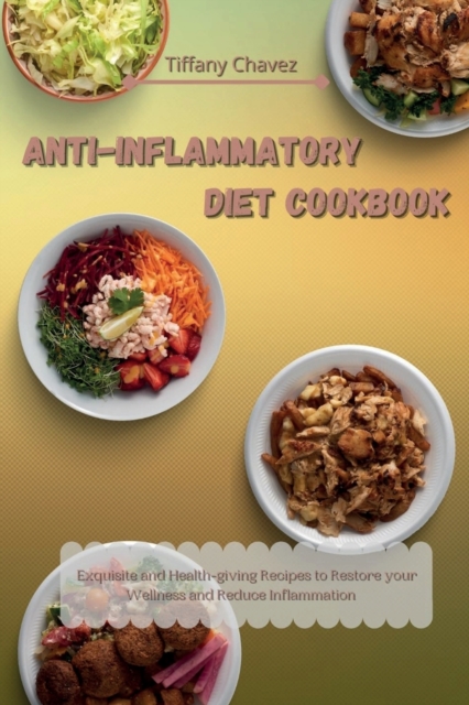 Anti-Inflammatory Diet Cookbook : Exquisite and Health-giving Recipes to Restore your Wellness and Reduce Inflammation, Paperback / softback Book