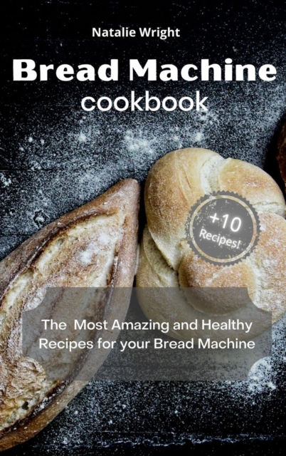 Bread Machine Cookbook : The Most Amazing and Healthy Recipes for your Bread Machine (+10 New Recipes!), Hardback Book