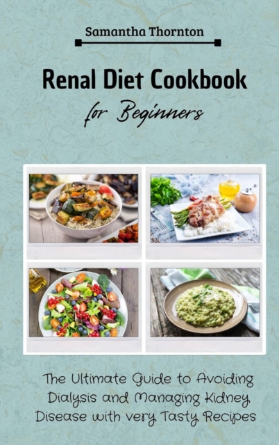 Renal Diet Cookbook for Beginners : The Ultimate Guide to Avoiding Dialysis and Managing Kidney Disease with very Tasty Recipes, Hardback Book