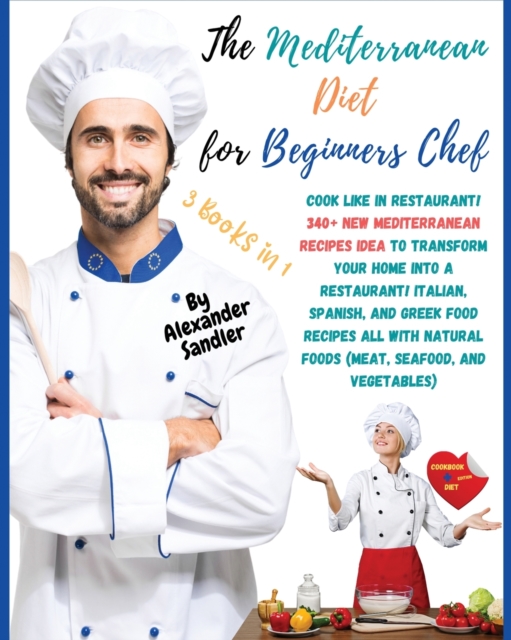 The Mediterranean Diet for Beginners Chef : 3 BOOKS IN 1: COOKBOOK + DIET ED. Cook Like in Restaurant! 340+ New Mediterranean Recipes Idea to Transform your Home into a Restaurant! Italian, Spanish, a, Paperback / softback Book