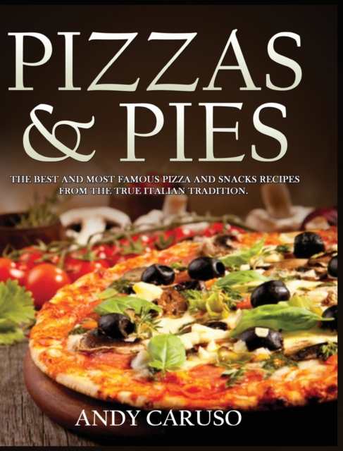 Pizzas and Pies : The Best and Most Famous Pizza and Snacks Recipes from the True Italian Tradition, Hardback Book