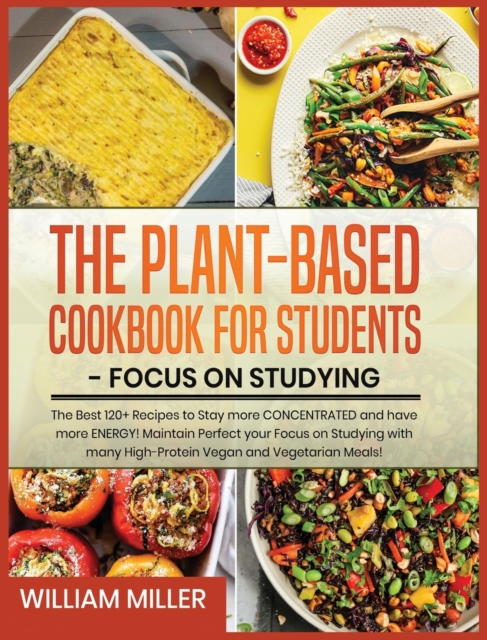 Plant-Based Cookbook for Students - Focus on Studying : The Best 120+ Recipes to Stay more CONCENTRATED and have more ENERGY! Maintain Perfect your Focus on Studying with many High-Protein Vegan and V, Hardback Book