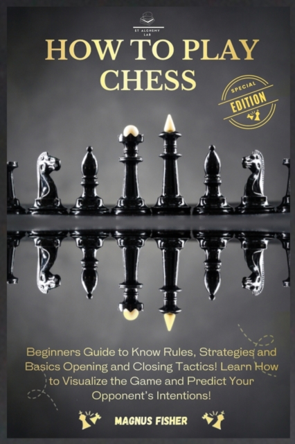 How to Play Chess : 2 BOOKS IN 1: Beginners Guide to Know Rules, Strategies and Basics Opening and Closing Tactics! Learn How to Visualize the Game and Predict Your Opponent's Intentions!, Paperback / softback Book