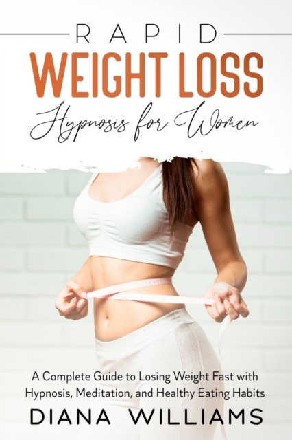 Rapid Weight Loss Hypnosis for Women : A Complete Guide to Losing Weight Fast with Hypnosis, Meditation, and Healthy Eating Habits, Paperback / softback Book