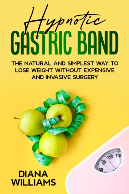Hypnotic Gastric Band : The Natural and Simplest Way to Lose Weight Without Expensive and Invasive Surgery, Paperback / softback Book