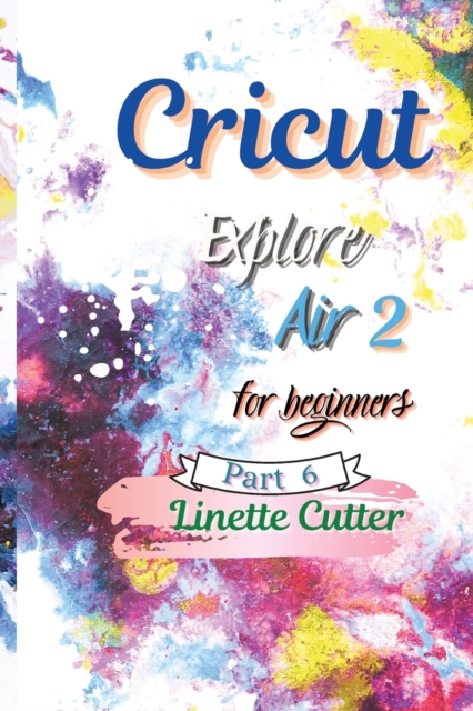 Cricut Explore Air 2 for Beginners : The Perfect Guide to Inexpert, Paperback / softback Book