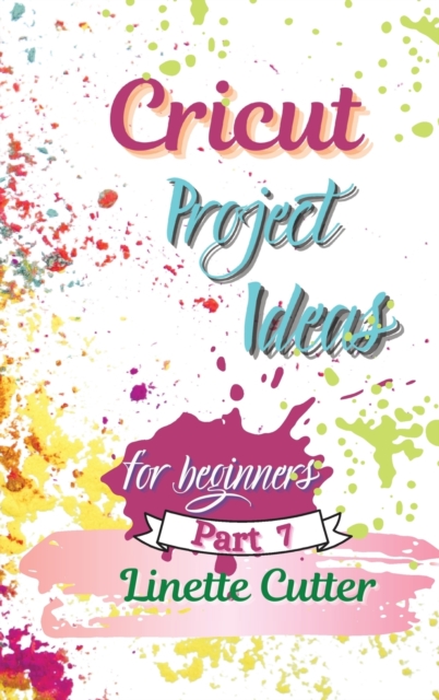 Cricut Project ideas for beginners : The Complete Guide to Create Fantastic Project, Hardback Book