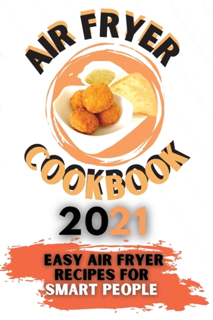 Air Fryer Cookbook 2021 : Easy Air Fryer Recipes for Smart People, Paperback / softback Book