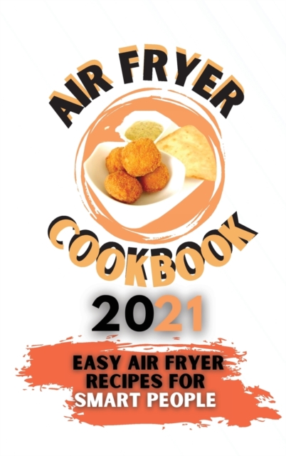 Air Fryer Cookbook 2021 : Easy Air Fryer Recipes for Smart People, Hardback Book