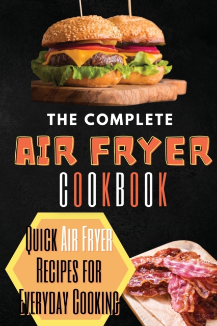 The Complete Air Fryer Cookbook : Quick Air Fryer Recipes for Everyday Cooking, Paperback / softback Book