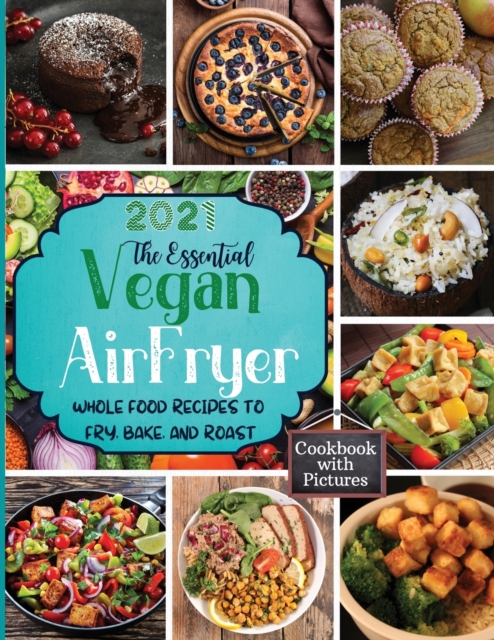 The Essential Vegan Air Fryer : Whole Food Recipes To Fry, Bake, and Roast, Paperback / softback Book