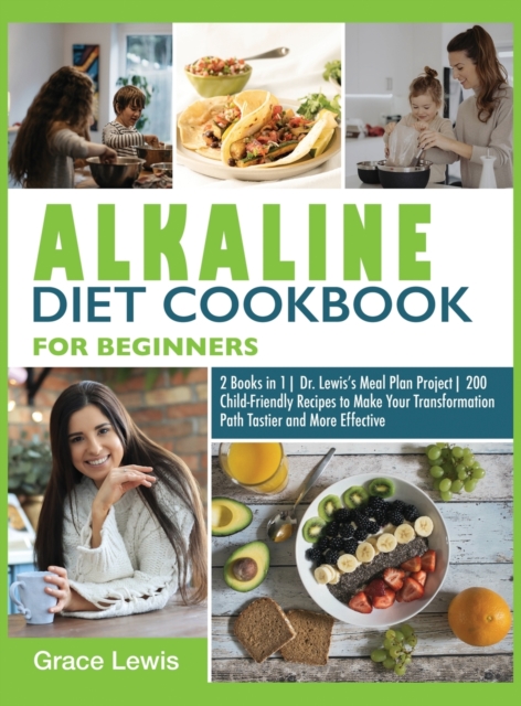 Alkaline Diet Cookbook for Beginners : 2 Books in 1 Dr. Lewis's Meal Plan Project 200 Child-Friendly Recipes to Make Your Transformation Path Tastier and More Effective, Hardback Book