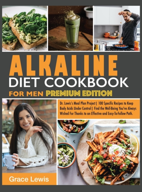 Alkaline Diet Cookbook for Men : Dr. Lewis's Meal Plan Project 100 Specific Recipes to Keep Body Acids Under Control Find the Well-Being You've Always Wished for Thanks to an Effective and Easy-To-Fol, Hardback Book