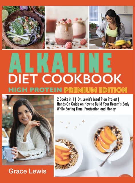 Alkaline Diet Cookbook High Protein : 2 Books in 1 Dr. Lewis's Meal Plan Project Hands-On Guide on How to Build Your Dream's Body While Saving Time, Frustration and Money (Premium Edition), Hardback Book