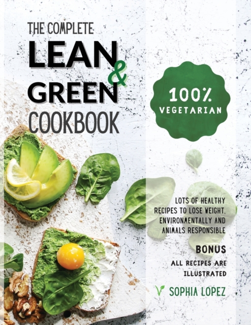 The Complete Lean and Green Cookbook : 100% Vegetarian - Lots of Healthy Recipes to Lose Weight, Environmentally and Animals Responsible. BONUS: ALL RECIPES ARE ILLUSTRATED, Paperback / softback Book