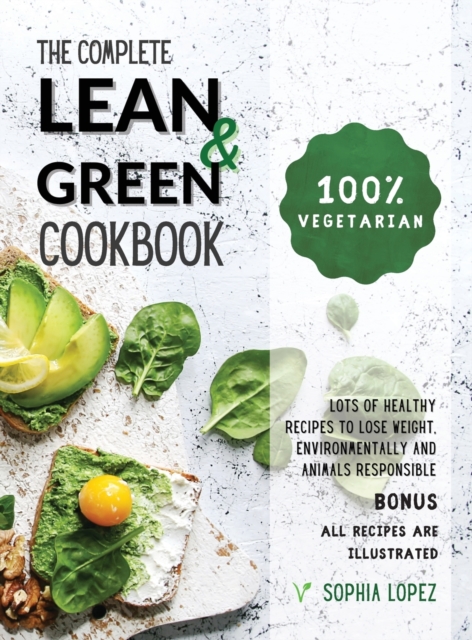 The Complete Lean and Green Cookbook : 100% Vegetarian - Lots of Healthy Recipes to Lose Weight, Environmentally and Animals Responsible. BONUS: ALL RECIPES ARE ILLUSTRATED, Hardback Book