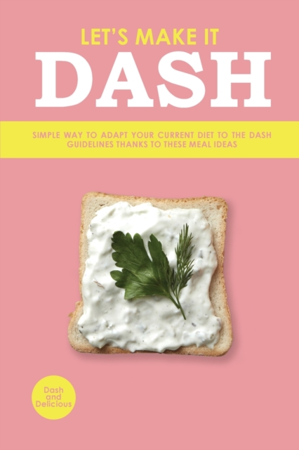 Let's Make It Dash : Simple Way to Adapt Your Current Diet to the Dash Guidelines Thanks to These Meal Ideas, Paperback / softback Book