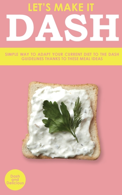 Let's Make It Dash : Simple Way to Adapt Your Current Diet to the Dash Guidelines Thanks to These Meal Ideas, Hardback Book